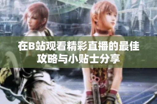 在B站观看精彩直播的最佳攻略与小贴士分享