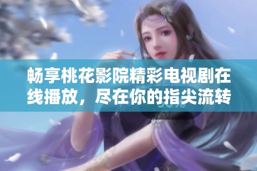 畅享桃花影院精彩电视剧在线播放，尽在你的指尖流转