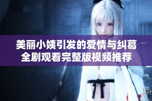 美丽小姨引发的爱情与纠葛全剧观看完整版视频推荐