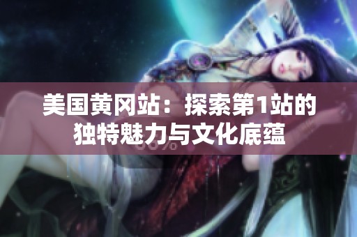 美国黄冈站：探索第1站的独特魅力与文化底蕴