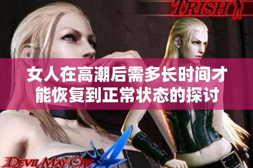 女人在高潮后需多长时间才能恢复到正常状态的探讨