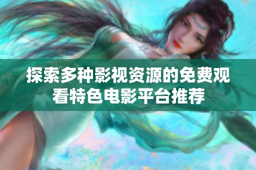 探索多种影视资源的免费观看特色电影平台推荐