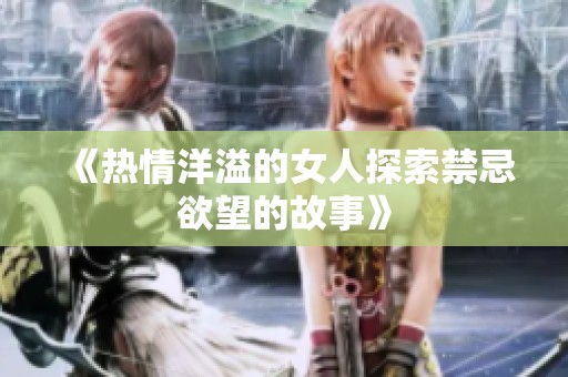 《热情洋溢的女人探索禁忌欲望的故事》