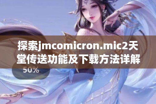 探索jmcomicron.mic2天堂传送功能及下载方法详解