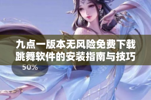 九点一版本无风险免费下载跳舞软件的安装指南与技巧