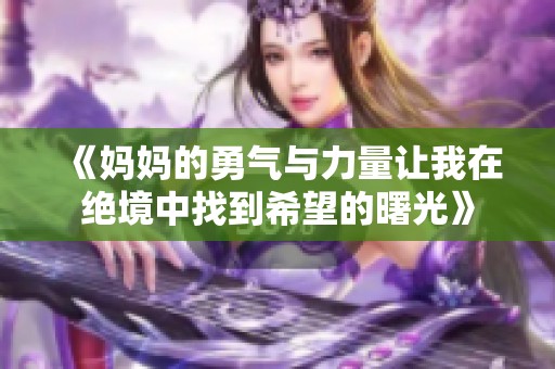 《妈妈的勇气与力量让我在绝境中找到希望的曙光》