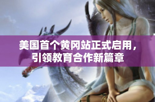 美国首个黄冈站正式启用，引领教育合作新篇章