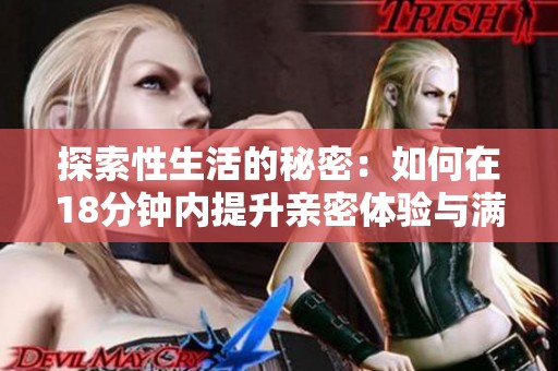 探索性生活的秘密：如何在18分钟内提升亲密体验与满足感