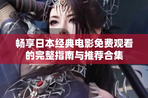 畅享日本经典电影免费观看的完整指南与推荐合集