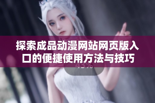 探索成品动漫网站网页版入口的便捷使用方法与技巧