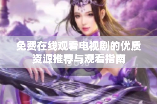 免费在线观看电视剧的优质资源推荐与观看指南