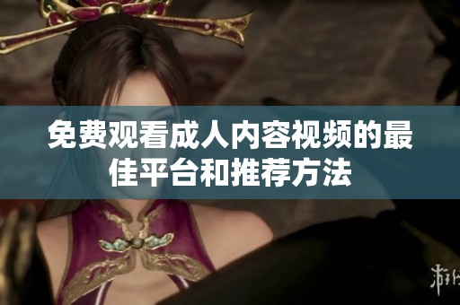 免费观看成人内容视频的最佳平台和推荐方法