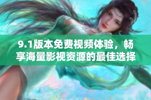 9.1版本免费视频体验，畅享海量影视资源的最佳选择