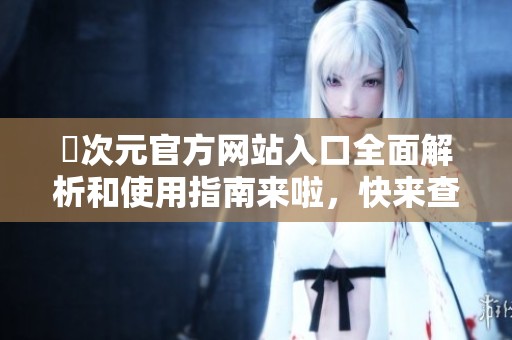 囧次元官方网站入口全面解析和使用指南来啦，快来查看吧！