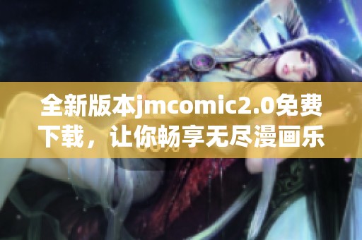 全新版本jmcomic2.0免费下载，让你畅享无尽漫画乐趣！