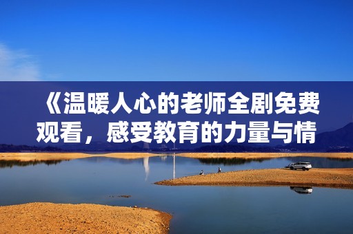 《温暖人心的老师全剧免费观看，感受教育的力量与情感》