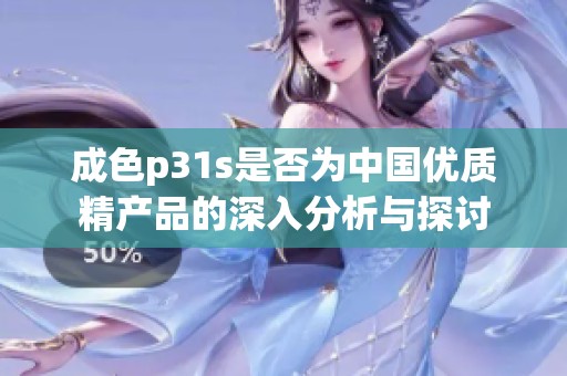成色p31s是否为中国优质精产品的深入分析与探讨