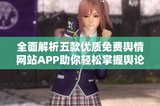 全面解析五款优质免费舆情网站APP助你轻松掌握舆论动态