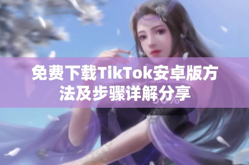 免费下载TikTok安卓版方法及步骤详解分享