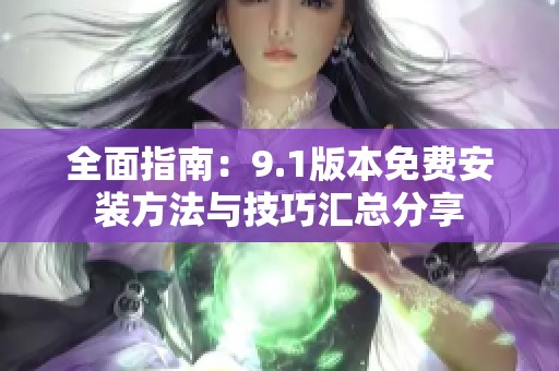 全面指南：9.1版本免费安装方法与技巧汇总分享