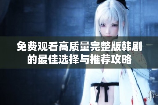 免费观看高质量完整版韩剧的最佳选择与推荐攻略