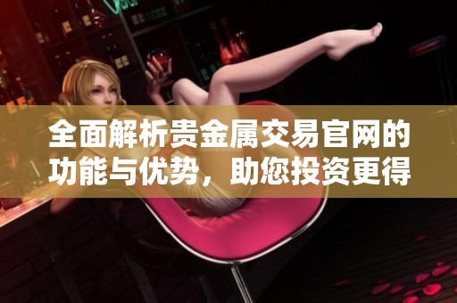 全面解析贵金属交易官网的功能与优势，助您投资更得心应手