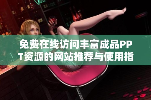 免费在线访问丰富成品PPT资源的网站推荐与使用指南