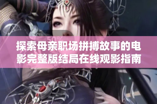 探索母亲职场拼搏故事的电影完整版结局在线观影指南