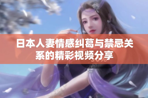 日本人妻情感纠葛与禁忌关系的精彩视频分享