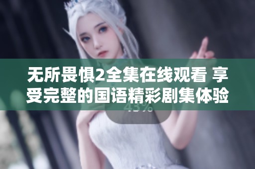 无所畏惧2全集在线观看 享受完整的国语精彩剧集体验