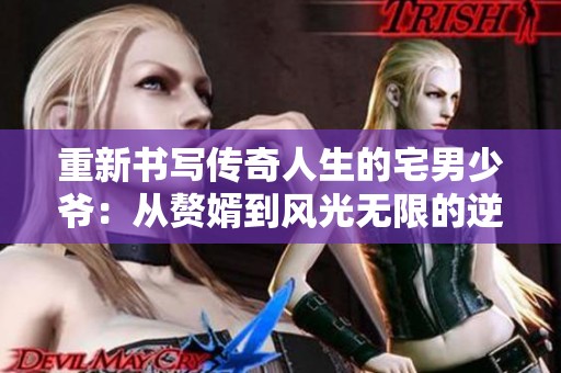 重新书写传奇人生的宅男少爷：从赘婿到风光无限的逆袭之路