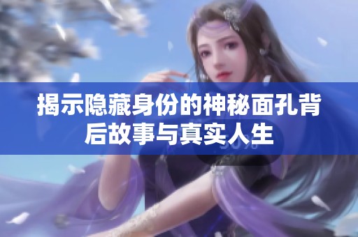 揭示隐藏身份的神秘面孔背后故事与真实人生
