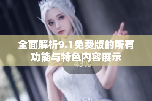 全面解析9.1免费版的所有功能与特色内容展示