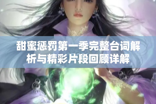 甜蜜惩罚第一季完整台词解析与精彩片段回顾详解