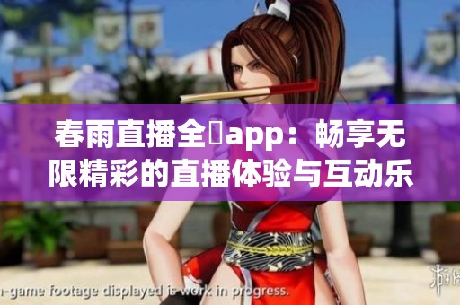 春雨直播全婐app：畅享无限精彩的直播体验与互动乐趣