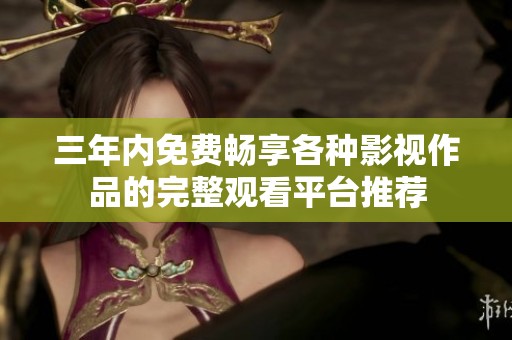 三年内免费畅享各种影视作品的完整观看平台推荐