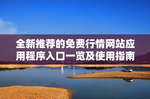 全新推荐的免费行情网站应用程序入口一览及使用指南
