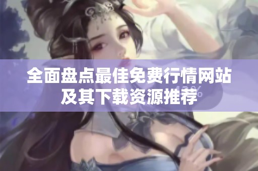 全面盘点最佳免费行情网站及其下载资源推荐