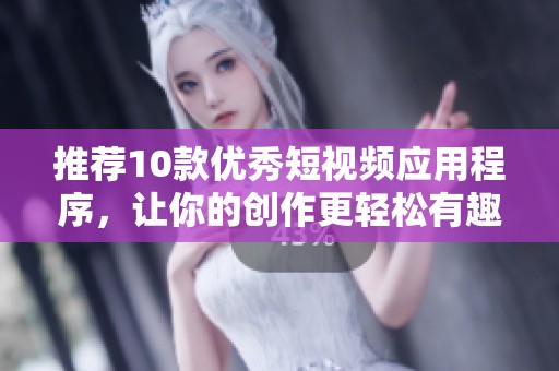 推荐10款优秀短视频应用程序，让你的创作更轻松有趣