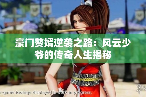 豪门赘婿逆袭之路：风云少爷的传奇人生揭秘