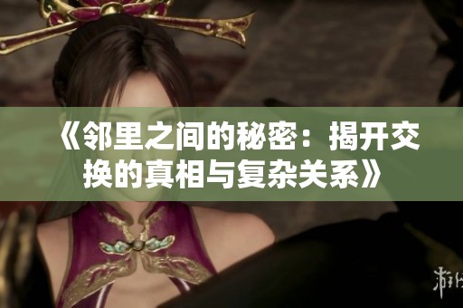 《邻里之间的秘密：揭开交换的真相与复杂关系》
