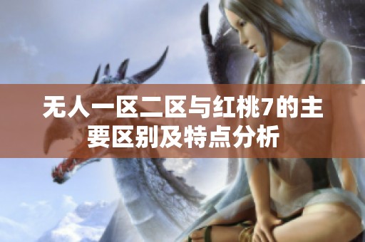 无人一区二区与红桃7的主要区别及特点分析