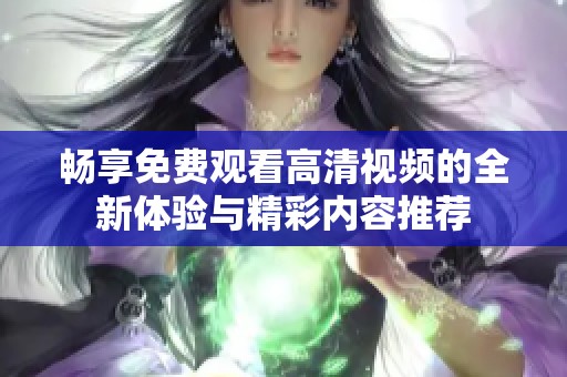 畅享免费观看高清视频的全新体验与精彩内容推荐