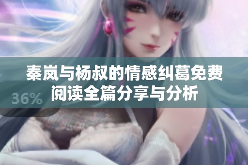 秦岚与杨叔的情感纠葛免费阅读全篇分享与分析