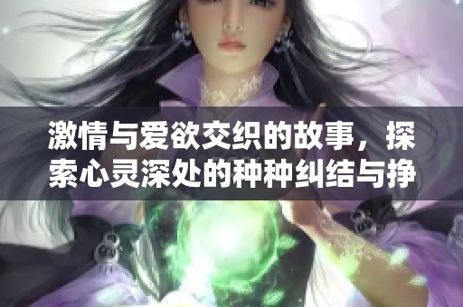 激情与爱欲交织的故事，探索心灵深处的种种纠结与挣扎