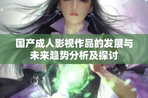 国产成人影视作品的发展与未来趋势分析及探讨