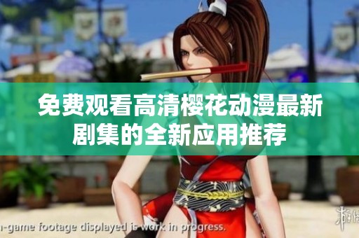 免费观看高清樱花动漫最新剧集的全新应用推荐