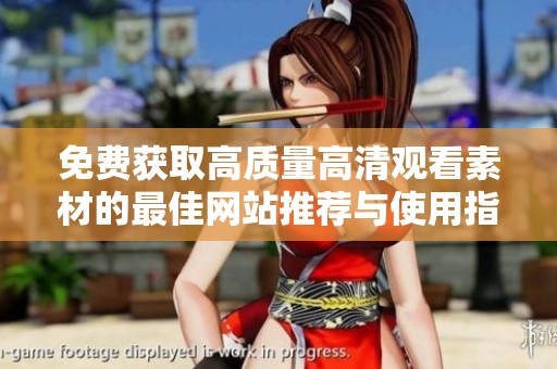 免费获取高质量高清观看素材的最佳网站推荐与使用指南