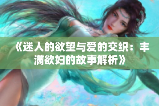 《迷人的欲望与爱的交织：丰满欲妇的故事解析》