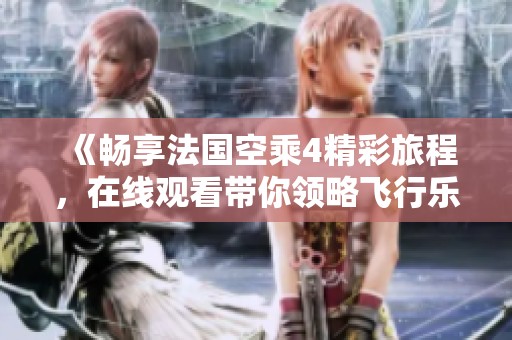 《畅享法国空乘4精彩旅程，在线观看带你领略飞行乐趣》